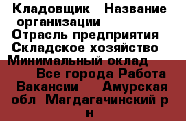 Кладовщик › Название организации ­ Maxi-Met › Отрасль предприятия ­ Складское хозяйство › Минимальный оклад ­ 30 000 - Все города Работа » Вакансии   . Амурская обл.,Магдагачинский р-н